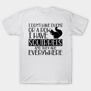 Squirrel - I don't have ducks or row I have squirrels and they are everywhere T-Shirt